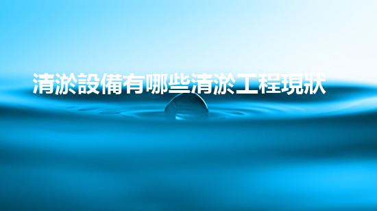 清淤設備有哪些清淤工程現狀與以后進展：技術創(chuàng)新與環(huán)境保護？